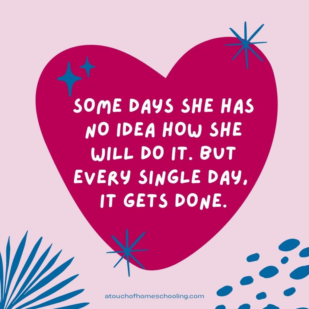 Decorative quote that reads: Some days she has no idea how she will do it. But every single day, it gets done. - Mom quotes for tough days