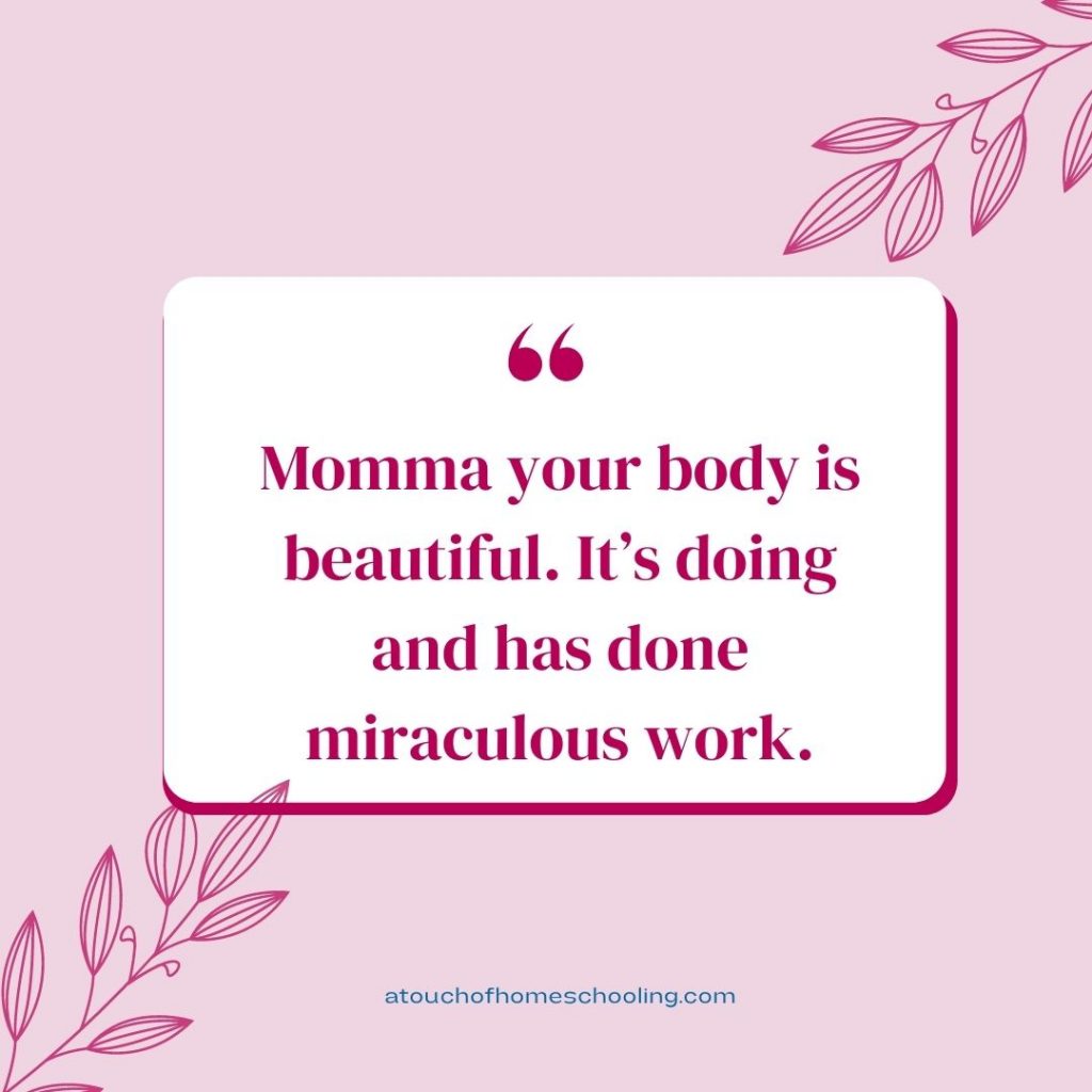 Decorative quote that reads: Momma your body is beautiful. It's doing and has done miraculous work. - Mom quotes for tough days