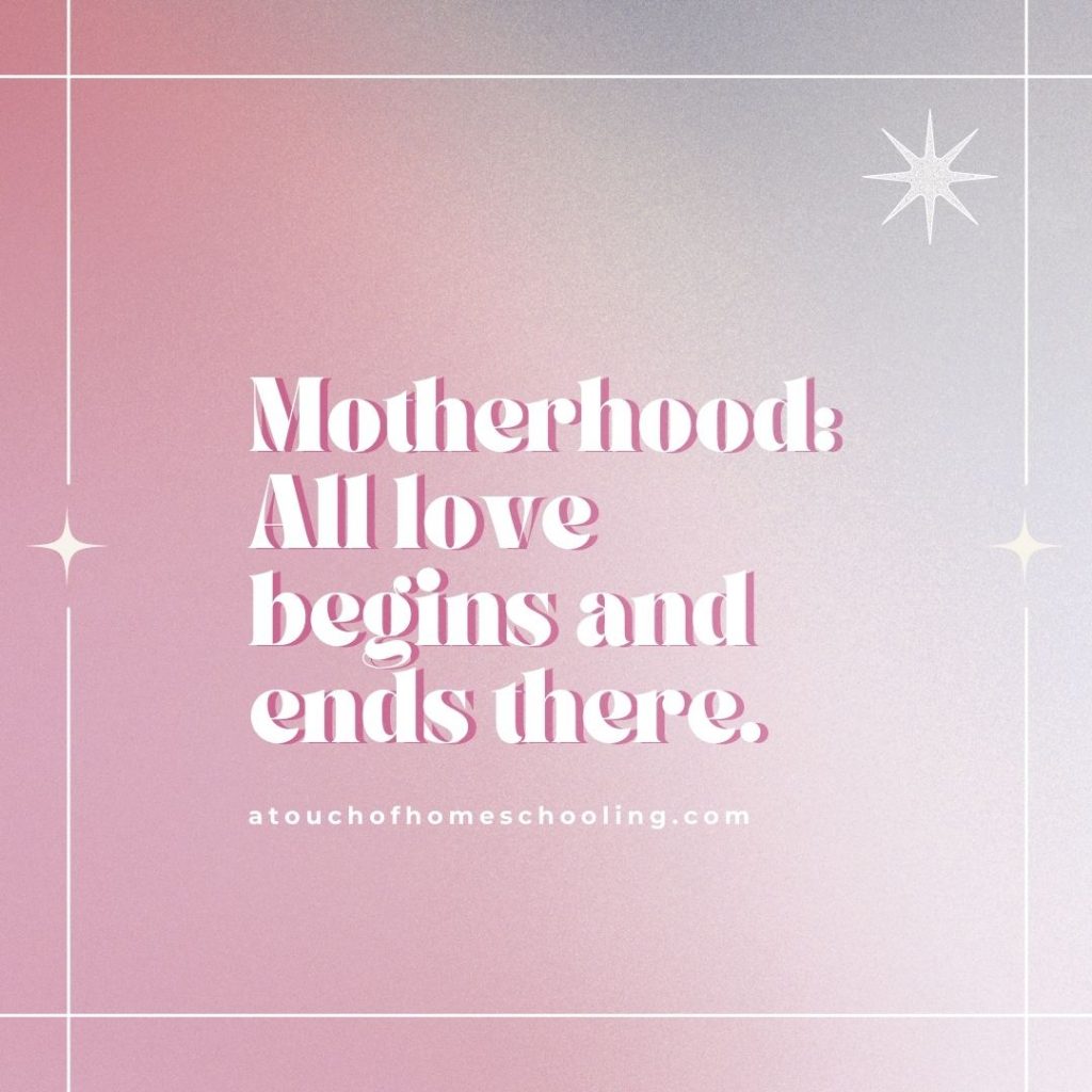 Decorative quote that reads: Motherhood: All love begins and ends there.