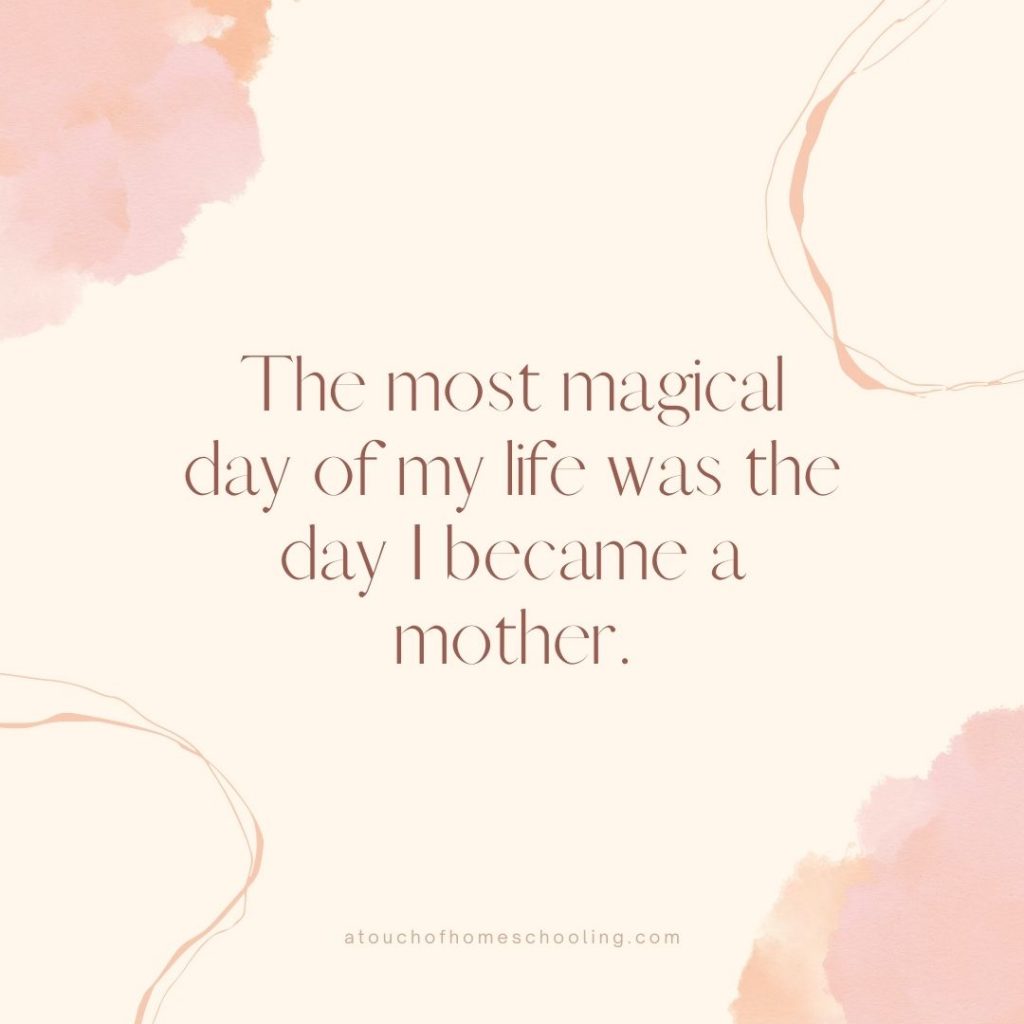 Decorative quote that reads: The most magical day of my life was the day I became a mother.  - Mom quotes for tough days