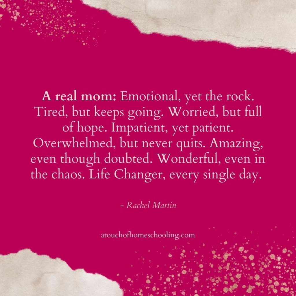 Decorative quote that reads: A real mom: Emotional yet the rock. Tired, but keeps going. Worried, but full of hope. Impatient, yet patient. Overwhelmed, but never quits. Amazing, even though doubted. Wonderful, even in the chaos. life Changer, every single day.